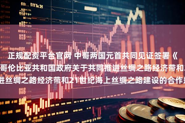 正规配资平台官网 中哥两国元首共同见证签署《中华人民共和国政府与哥伦比亚共和国政府关于共同推进丝绸之路经济带和21世纪海上丝绸之路建设的合作规划》