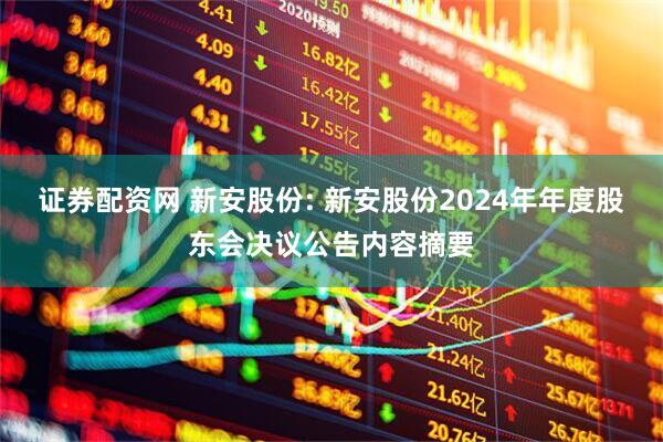 证券配资网 新安股份: 新安股份2024年年度股东会决议公告内容摘要