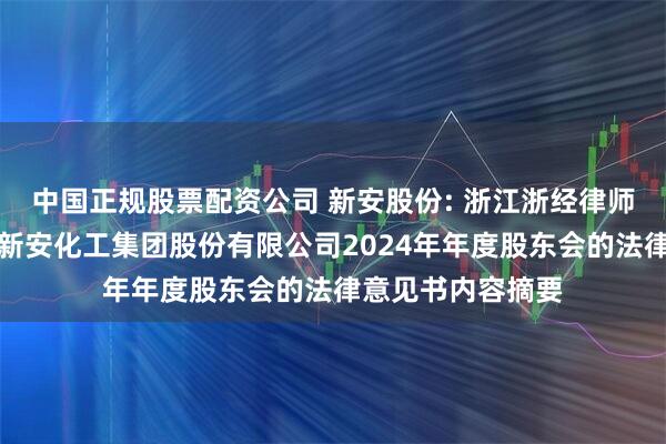 中国正规股票配资公司 新安股份: 浙江浙经律师事务所关于浙江新安化工集团股份有限公司2024年年度股东会的法律意见书内容摘要