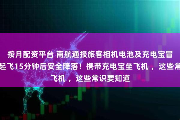按月配资平台 南航通报旅客相机电池及充电宝冒烟：航班起飞15分钟后安全降落！携带充电宝坐飞机 ，这些常识要知道