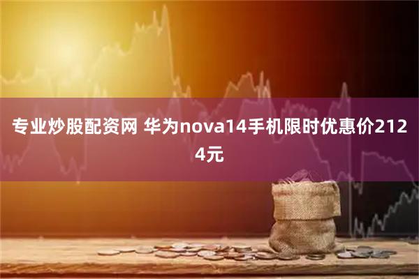 专业炒股配资网 华为nova14手机限时优惠价2124元