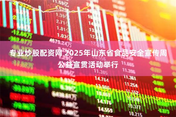 专业炒股配资网 2025年山东省食品安全宣传周公益宣贯活动举行