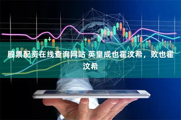 股票配资在线查询网站 英皇成也霍汶希，败也霍汶希
