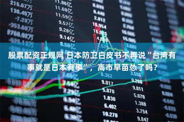 股票配资正规网 日本防卫白皮书不再说“台湾有事就是日本有事”，高市早苗怂了吗？