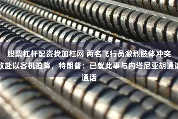 股票杠杆配资找加杠网 两名飞行员激烈肢体冲突致赴以客机迫降，特朗普：已就此事与内塔尼亚胡通话